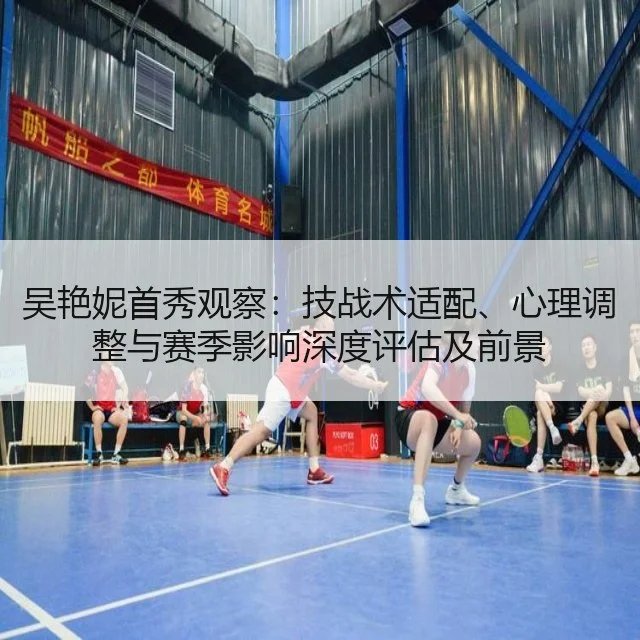 吴艳妮首秀观察：技战术适配、心理调整与赛季影响深度评估及前景