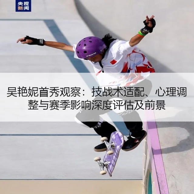 吴艳妮首秀观察：技战术适配、心理调整与赛季影响深度评估及前景